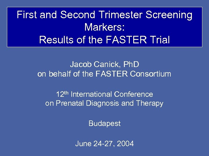 First and Second Trimester Screening Markers: Results of the FASTER Trial Jacob Canick, Ph.
