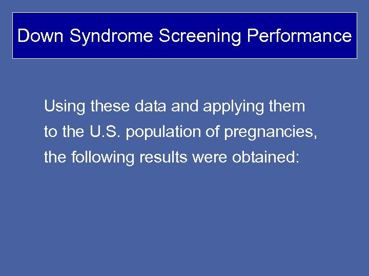 Down Syndrome Screening Performance Using these data and applying them to the U. S.