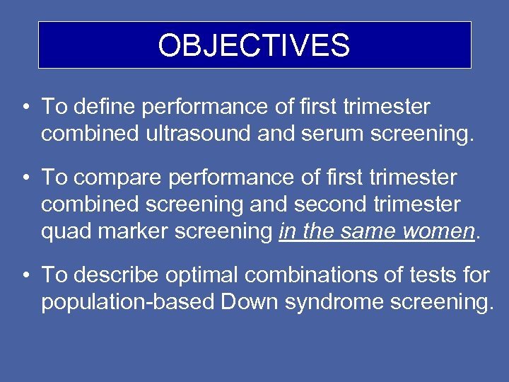 OBJECTIVES • To define performance of first trimester combined ultrasound and serum screening. •