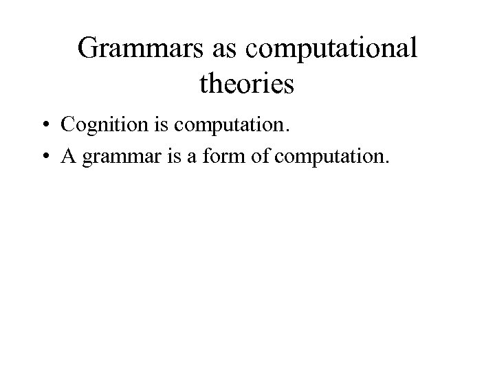 Grammars as computational theories • Cognition is computation. • A grammar is a form