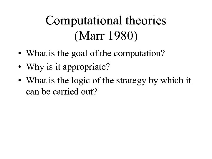 Computational theories (Marr 1980) • What is the goal of the computation? • Why