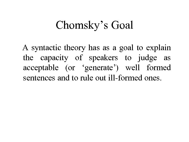 Chomsky’s Goal A syntactic theory has as a goal to explain the capacity of