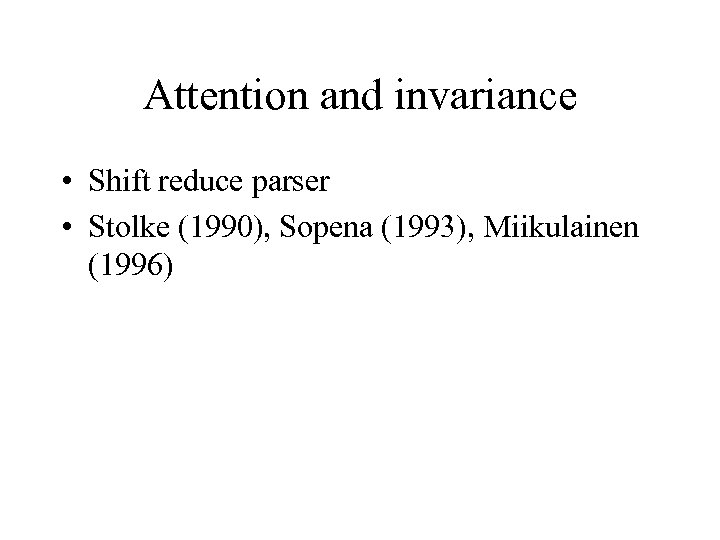 Attention and invariance • Shift reduce parser • Stolke (1990), Sopena (1993), Miikulainen (1996)