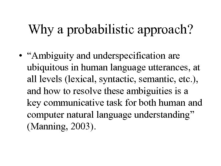 Why a probabilistic approach? • “Ambiguity and underspecification are ubiquitous in human language utterances,