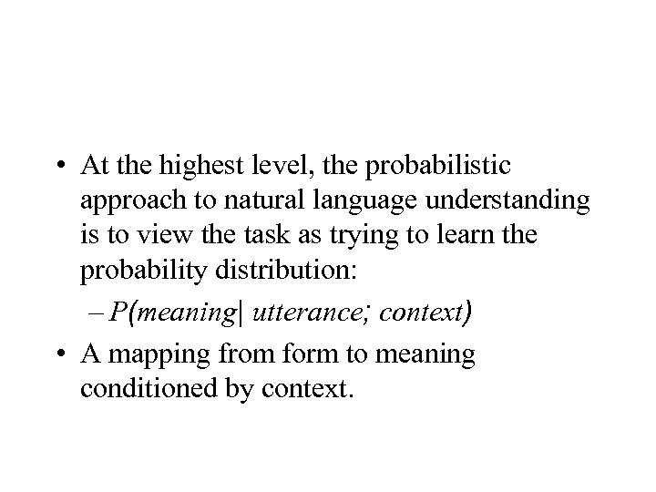  • At the highest level, the probabilistic approach to natural language understanding is