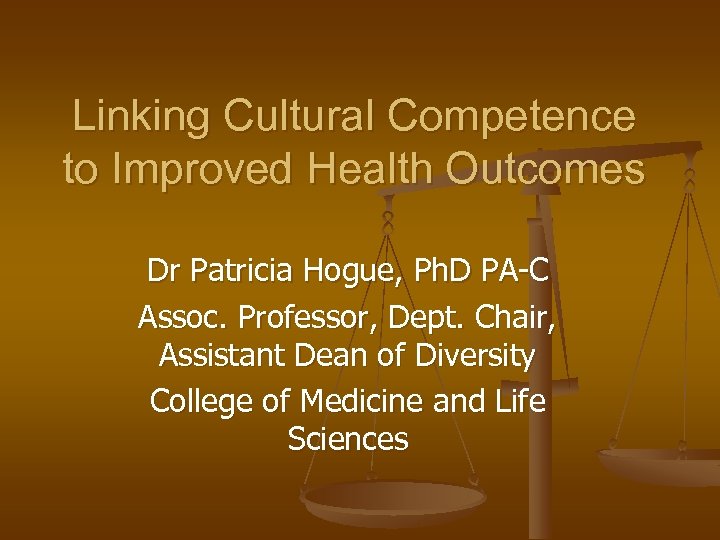Linking Cultural Competence to Improved Health Outcomes Dr Patricia Hogue, Ph. D PA-C Assoc.