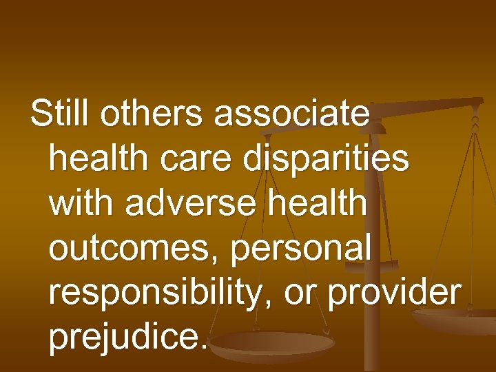 Still others associate health care disparities with adverse health outcomes, personal responsibility, or provider