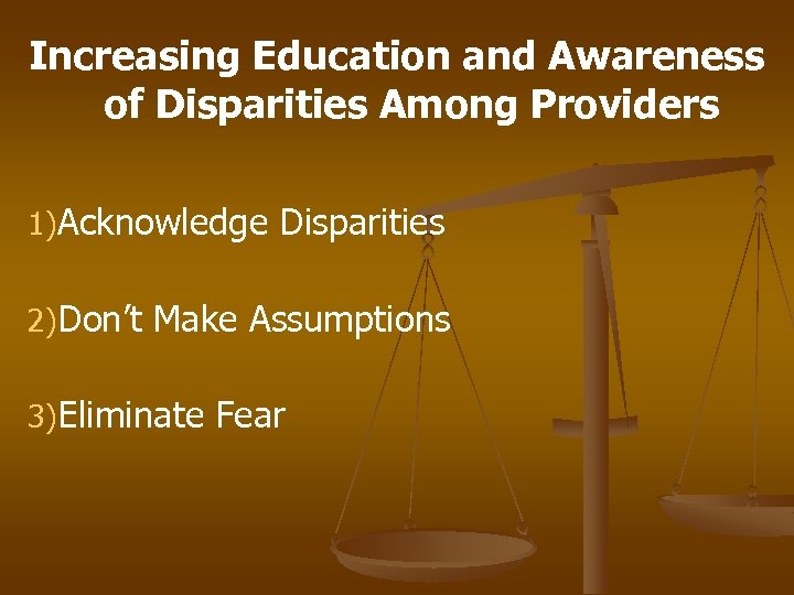 Increasing Education and Awareness of Disparities Among Providers 1)Acknowledge Disparities 2)Don’t Make Assumptions 3)Eliminate