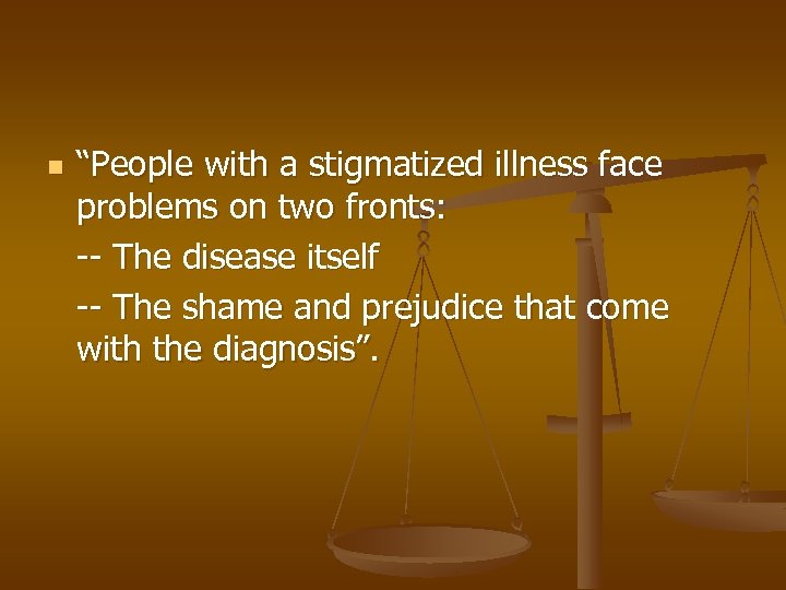 n “People with a stigmatized illness face problems on two fronts: -- The disease