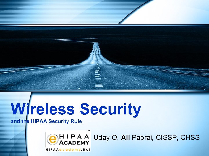 Wireless Security and the HIPAA Security Rule Uday O. Ali Pabrai, CISSP, CHSS 