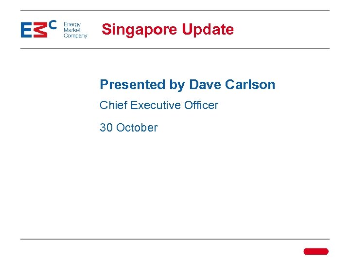 Singapore Update Presented by Dave Carlson Chief Executive Officer 30 October 