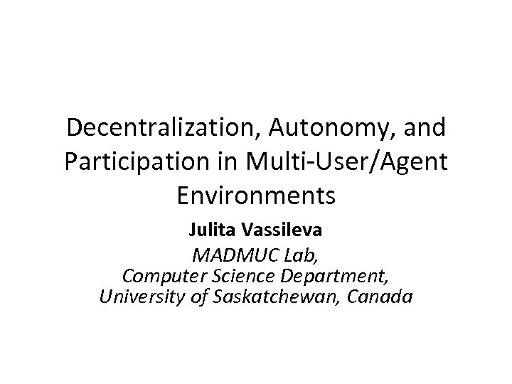 Decentralization, Autonomy, and Participation in Multi-User/Agent Environments Julita Vassileva MADMUC Lab, Computer Science Department,