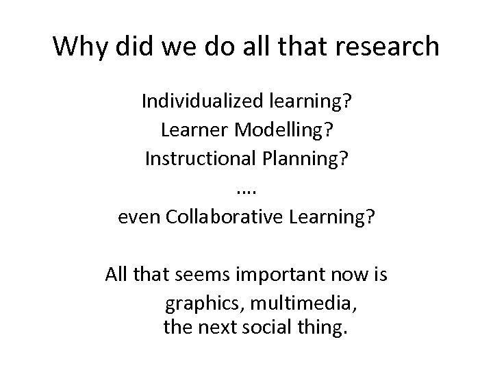 Why did we do all that research Individualized learning? Learner Modelling? Instructional Planning? ….