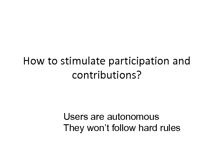 How to stimulate participation and contributions? Users are autonomous They won’t follow hard rules