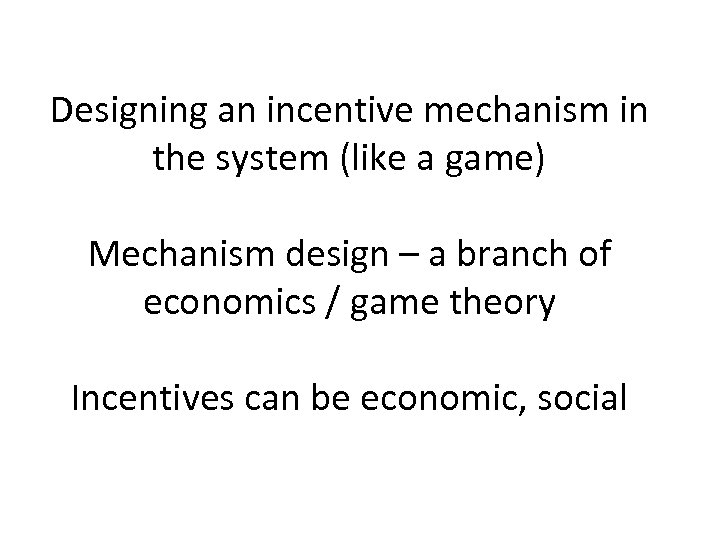 Designing an incentive mechanism in the system (like a game) Mechanism design – a