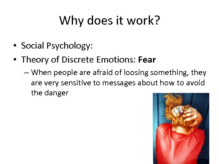 Why does it work? • Social Psychology: • Theory of Discrete Emotions: Fear –