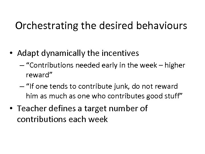 Orchestrating the desired behaviours • Adapt dynamically the incentives – “Contributions needed early in