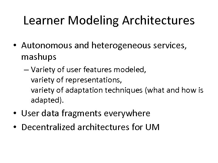 Learner Modeling Architectures • Autonomous and heterogeneous services, mashups – Variety of user features