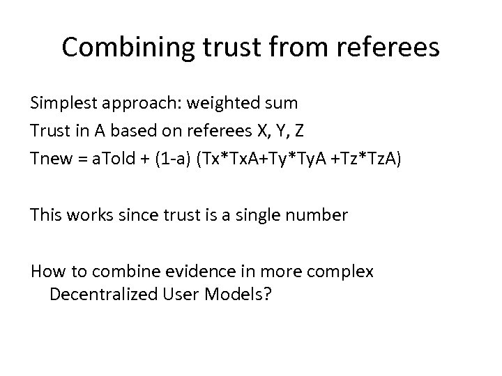 Combining trust from referees Simplest approach: weighted sum Trust in A based on referees