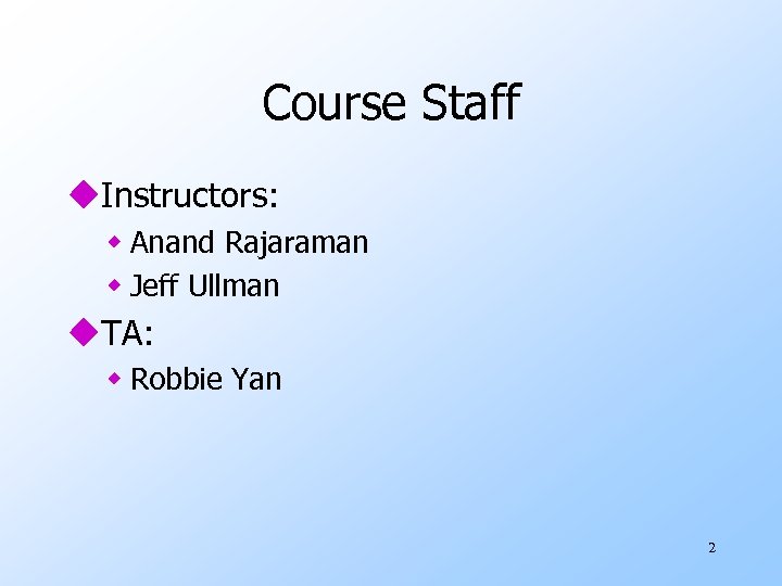 Course Staff u. Instructors: w Anand Rajaraman w Jeff Ullman u. TA: w Robbie