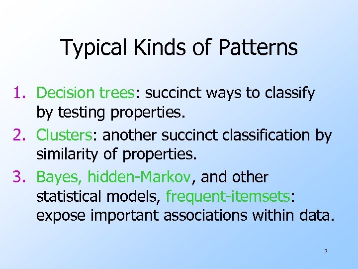 Typical Kinds of Patterns 1. Decision trees: succinct ways to classify by testing properties.