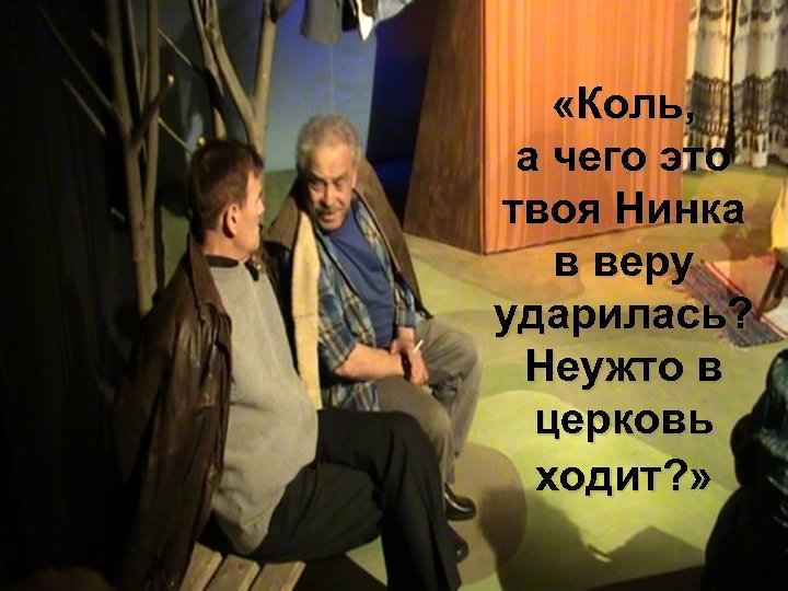  «Коль, а чего это твоя Нинка в веру ударилась? Неужто в церковь ходит?