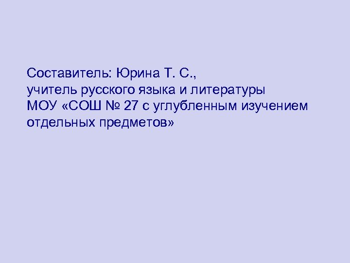 Составитель: Юрина Т. С. , учитель русского языка и литературы МОУ «СОШ № 27