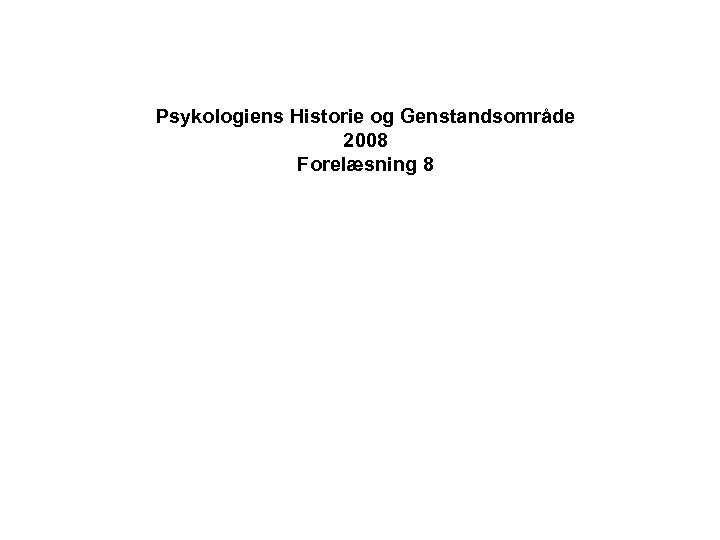 Psykologiens Historie og Genstandsområde 2008 Forelæsning 8 