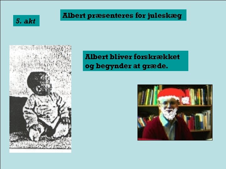 5. akt Albert præsenteres for juleskæg Albert bliver forskrækket og begynder at græde. 