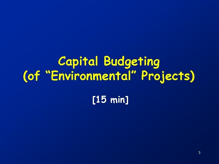 Capital Budgeting (of “Environmental” Projects) [15 min] 3 