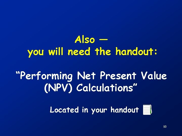 Also — you will need the handout: “Performing Net Present Value (NPV) Calculations” Located