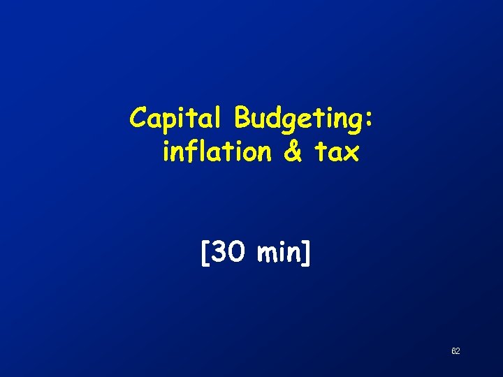 Capital Budgeting: inflation & tax [30 min] 62 