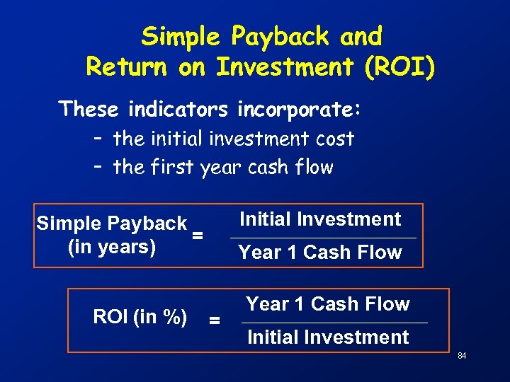Simple Payback and Return on Investment (ROI) These indicators incorporate: – the initial investment