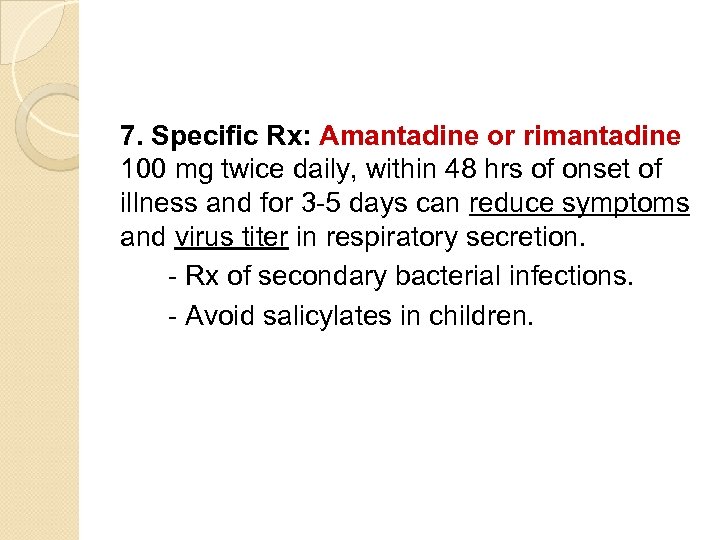 7. Specific Rx: Amantadine or rimantadine 100 mg twice daily, within 48 hrs of