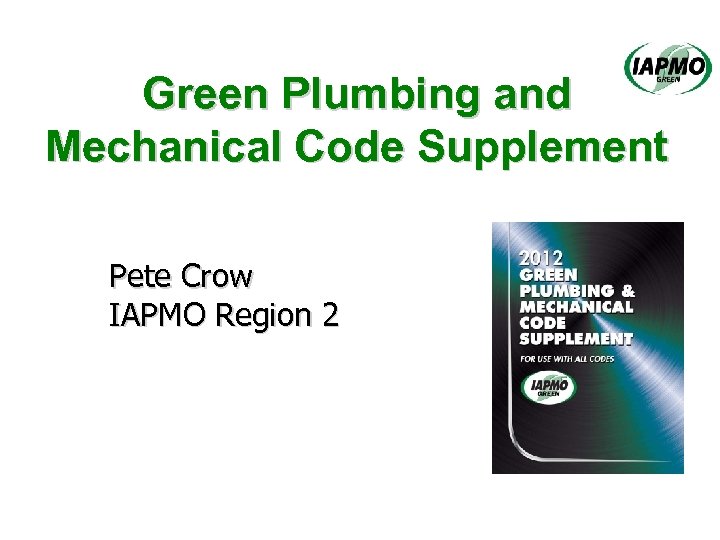 Green Plumbing and Mechanical Code Supplement Pete Crow IAPMO Region 2 