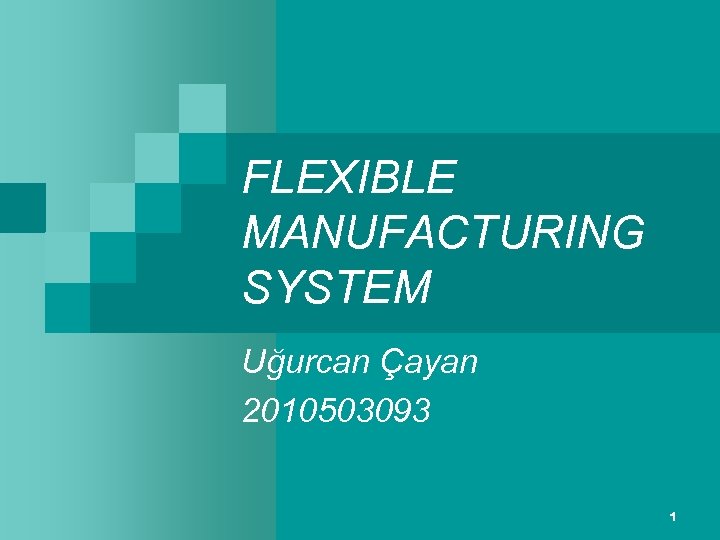 FLEXIBLE MANUFACTURING SYSTEM Uğurcan Çayan 2010503093 1 