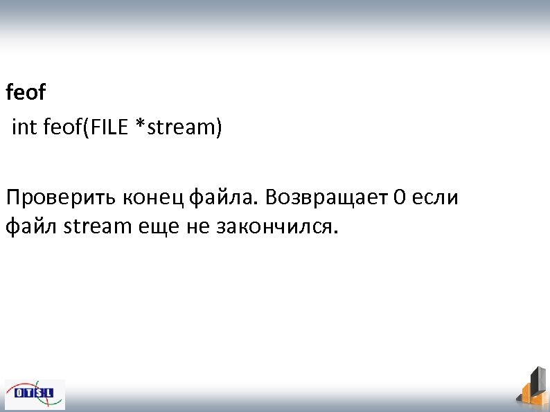 feof int feof(FILE *stream) Проверить конец файла. Возвращает 0 если файл stream еще не