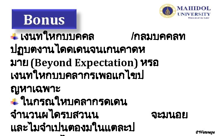 Bonus เงนทใหกบบคคล /กลมบคคลท ปฏบตงานไดดเดนจนเกนคาดห มาย (Beyond Expectation) หรอ เงนทใหกบบคลากรเพอแกไขป ญหาเฉพาะ ในกรณใหบคลากรดเดน จำนวนผไดรบสวนน จะมนอย และไมจำเปนตองมในแตละป