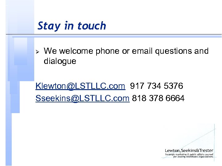 Stay in touch Ø We welcome phone or email questions and dialogue Klewton@LSTLLC. com