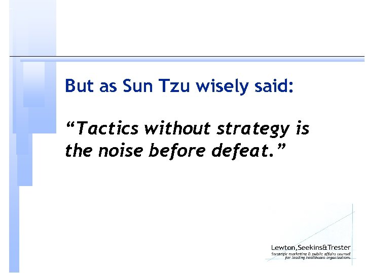 But as Sun Tzu wisely said: “Tactics without strategy is the noise before defeat.