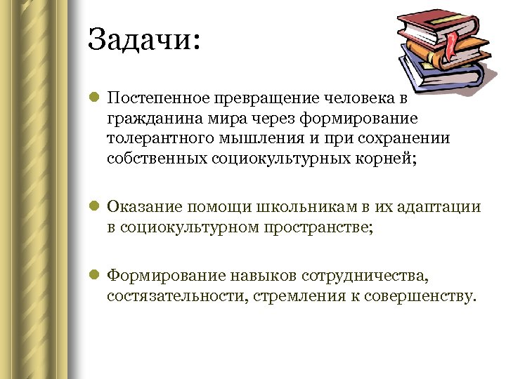 Задачи: l Постепенное превращение человека в гражданина мира через формирование толерантного мышления и при