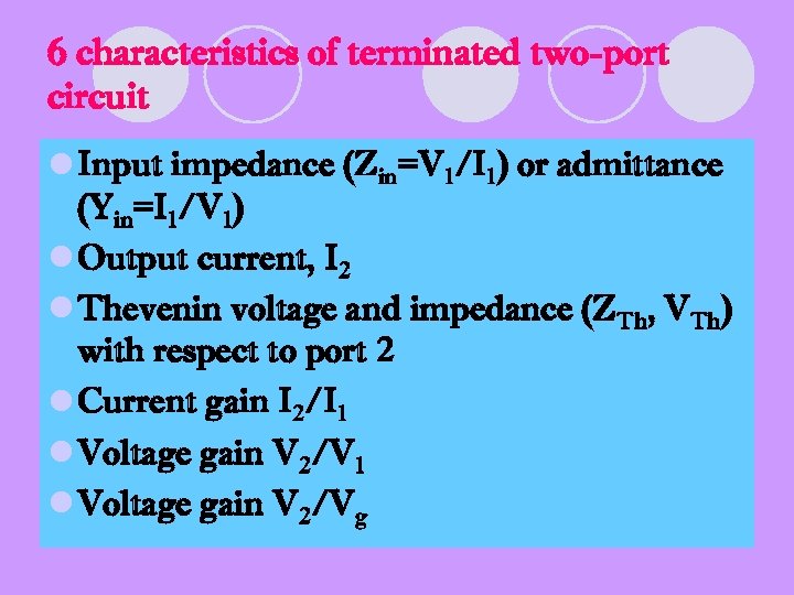 6 characteristics of terminated two-port circuit l Input impedance (Zin=V 1/I 1) or admittance