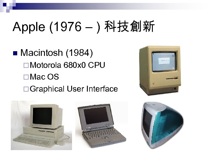 Apple (1976 – ) 科技創新 n Macintosh (1984) ¨ Motorola ¨ Mac 680 x