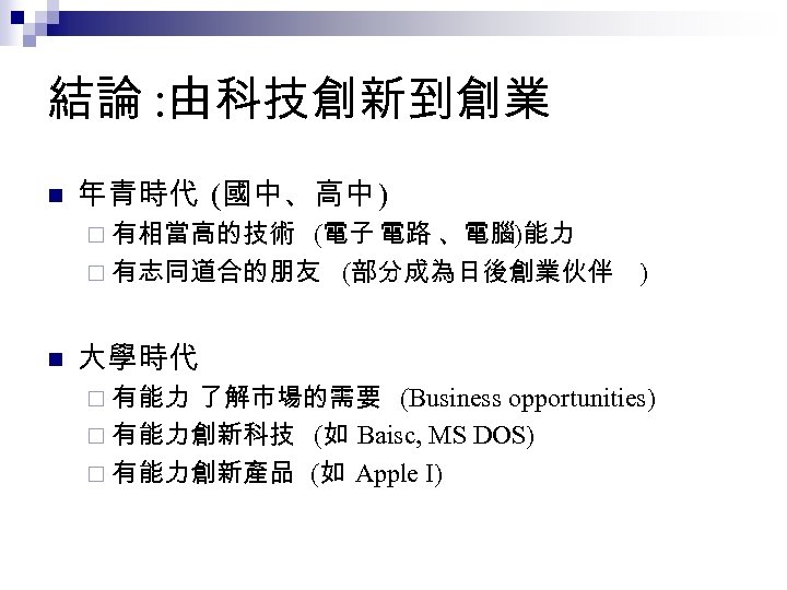 結論 : 由科技創新到創業 n 年青時代 (國中、高中 ) ¨ 有相當高的技術 (電子 電路 、電腦)能力 ¨ 有志同道合的朋友