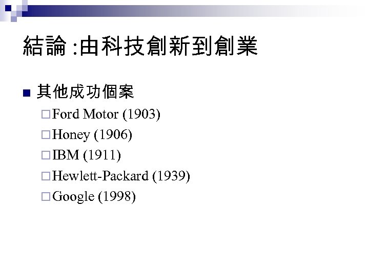 結論 : 由科技創新到創業 n 其他成功個案 ¨ Ford Motor (1903) ¨ Honey (1906) ¨ IBM