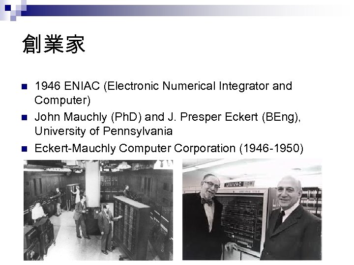 創業家 n n n 1946 ENIAC (Electronic Numerical Integrator and Computer) John Mauchly (Ph.