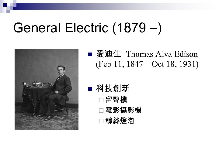 General Electric (1879 –) n 愛迪生 Thomas Alva Edison (Feb 11, 1847 – Oct