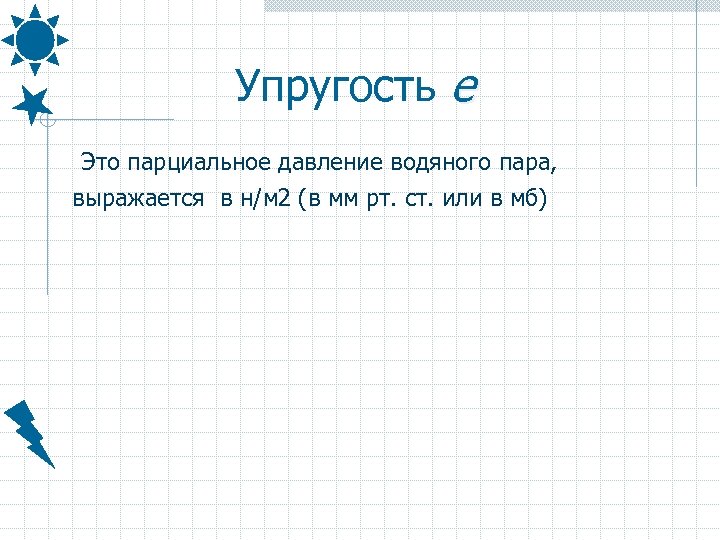 Упругость e Это парциальное давление водяного пара, выражается в н/м 2 (в мм рт.