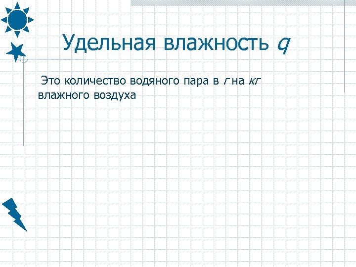 Удельная влажность q Это количество водяного пара в г на кг влажного воздуха 