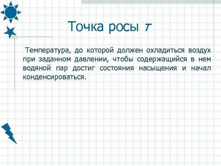 Точка росы τ Температура, до которой должен охладиться воздух при заданном давлении, чтобы содержащийся